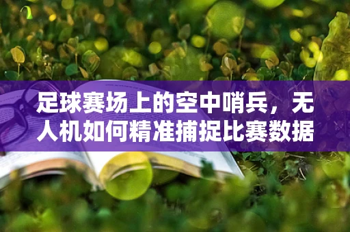 足球赛场上的空中哨兵，无人机如何精准捕捉比赛数据？