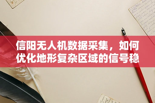 信阳无人机数据采集，如何优化地形复杂区域的信号稳定性？
