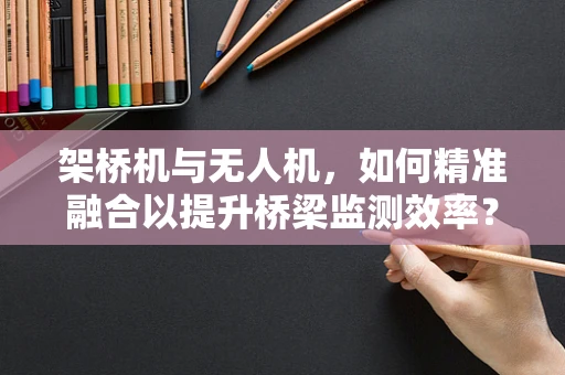 架桥机与无人机，如何精准融合以提升桥梁监测效率？