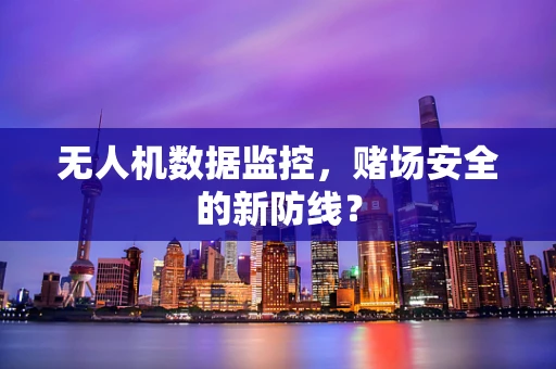 无人机数据监控，赌场安全的新防线？