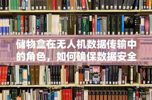 储物盒在无人机数据传输中的角色，如何确保数据安全与高效传输？