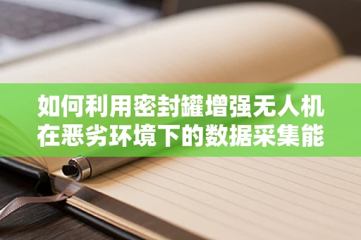 如何利用密封罐增强无人机在恶劣环境下的数据采集能力？