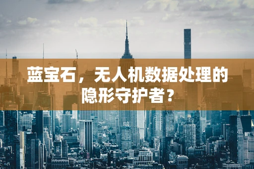 蓝宝石，无人机数据处理的隐形守护者？