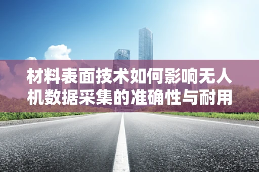 材料表面技术如何影响无人机数据采集的准确性与耐用性？