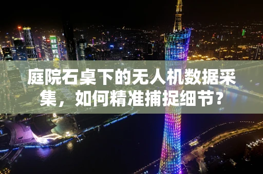 庭院石桌下的无人机数据采集，如何精准捕捉细节？