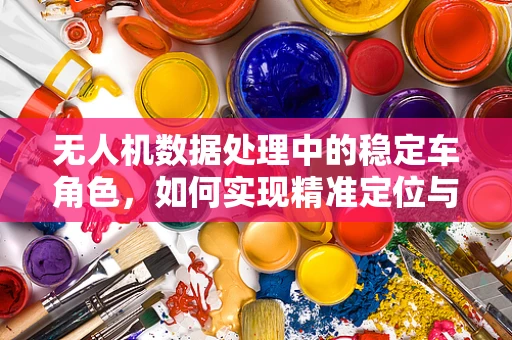 无人机数据处理中的稳定车角色，如何实现精准定位与稳定控制？