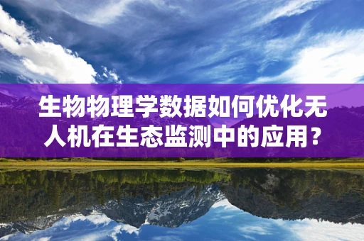 生物物理学数据如何优化无人机在生态监测中的应用？
