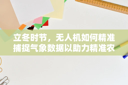 立冬时节，无人机如何精准捕捉气象数据以助力精准农业？