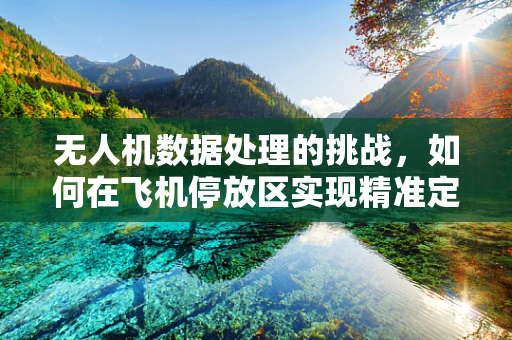 无人机数据处理的挑战，如何在飞机停放区实现精准定位？