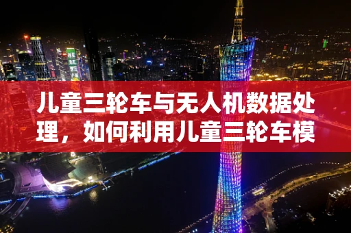 儿童三轮车与无人机数据处理，如何利用儿童三轮车模型优化无人机飞行稳定性？