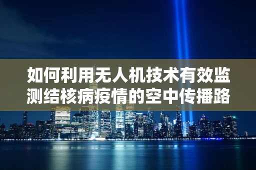 如何利用无人机技术有效监测结核病疫情的空中传播路径？