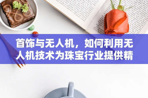 首饰与无人机，如何利用无人机技术为珠宝行业提供精准数据？