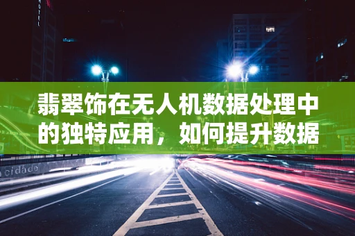 翡翠饰在无人机数据处理中的独特应用，如何提升数据安全与隐私保护？