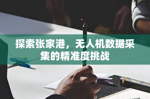 探索张家港，无人机数据采集的精准度挑战