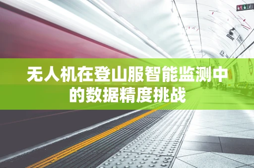 无人机在登山服智能监测中的数据精度挑战
