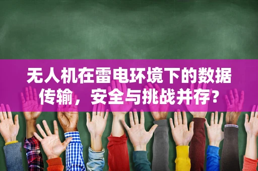 无人机在雷电环境下的数据传输，安全与挑战并存？