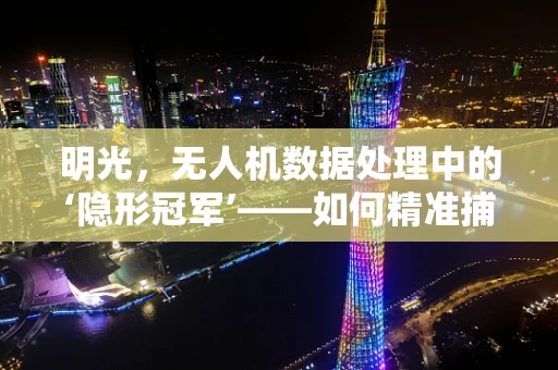 明光，无人机数据处理中的‘隐形冠军’——如何精准捕捉并优化？