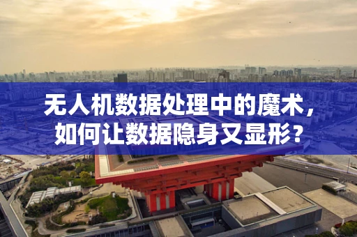 无人机数据处理中的魔术，如何让数据隐身又显形？