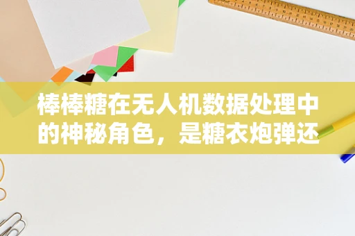 棒棒糖在无人机数据处理中的神秘角色，是糖衣炮弹还是数据甜点？