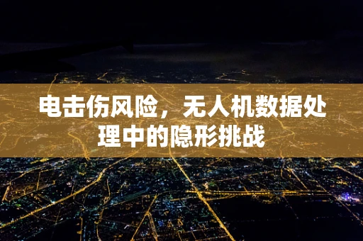 电击伤风险，无人机数据处理中的隐形挑战