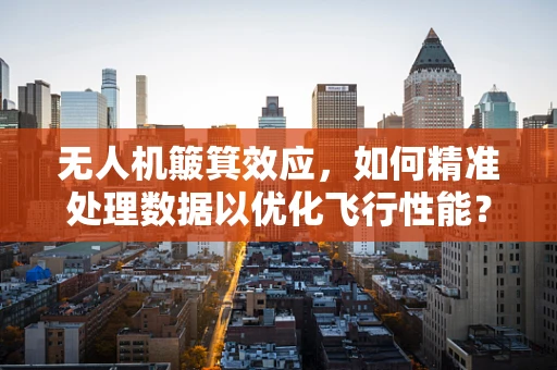 无人机簸箕效应，如何精准处理数据以优化飞行性能？
