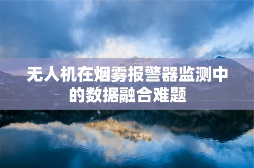 无人机在烟雾报警器监测中的数据融合难题