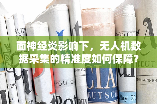 面神经炎影响下，无人机数据采集的精准度如何保障？
