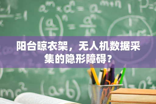 阳台晾衣架，无人机数据采集的隐形障碍？