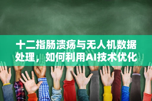 十二指肠溃疡与无人机数据处理，如何利用AI技术优化飞行路径？