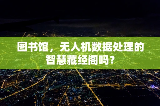 图书馆，无人机数据处理的智慧藏经阁吗？