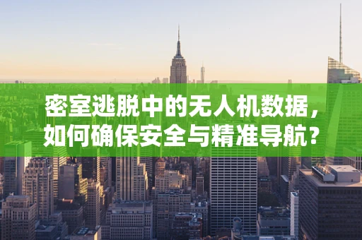 密室逃脱中的无人机数据，如何确保安全与精准导航？