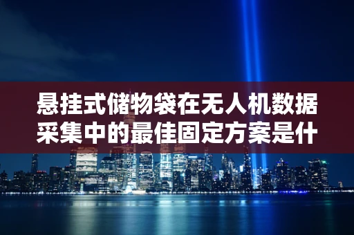 悬挂式储物袋在无人机数据采集中的最佳固定方案是什么？