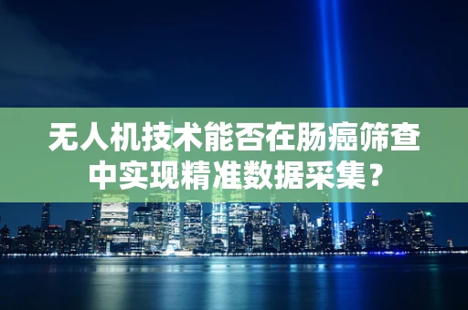 无人机技术能否在肠癌筛查中实现精准数据采集？