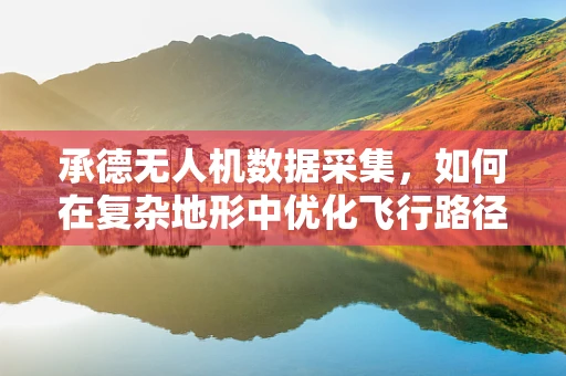 承德无人机数据采集，如何在复杂地形中优化飞行路径？