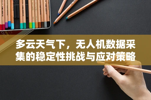多云天气下，无人机数据采集的稳定性挑战与应对策略