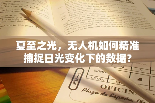 夏至之光，无人机如何精准捕捉日光变化下的数据？