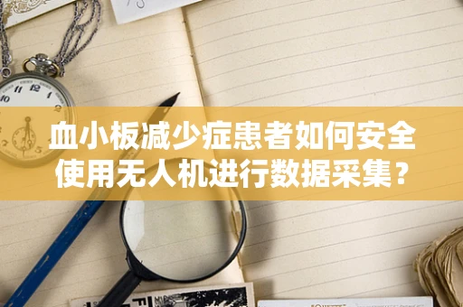 血小板减少症患者如何安全使用无人机进行数据采集？