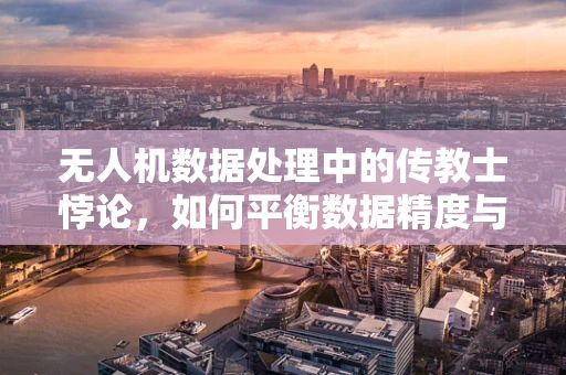 无人机数据处理中的传教士悖论，如何平衡数据精度与飞行安全？