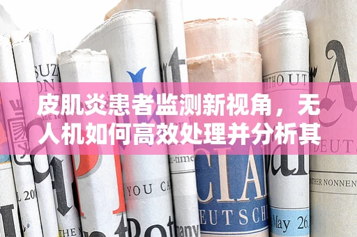 皮肌炎患者监测新视角，无人机如何高效处理并分析其活动数据？