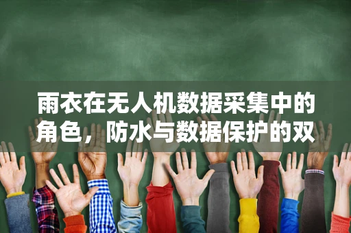 雨衣在无人机数据采集中的角色，防水与数据保护的双重挑战