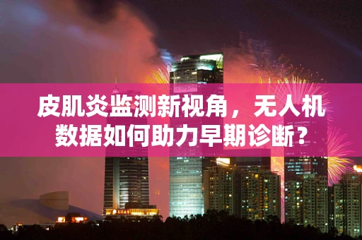 皮肌炎监测新视角，无人机数据如何助力早期诊断？
