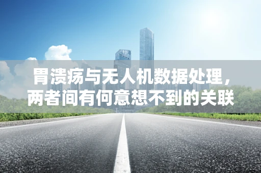 胃溃疡与无人机数据处理，两者间有何意想不到的关联？