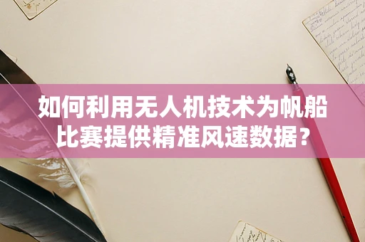 如何利用无人机技术为帆船比赛提供精准风速数据？