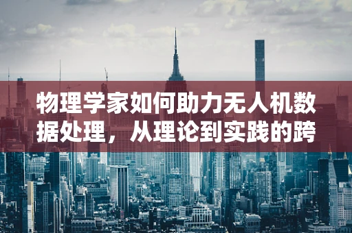 物理学家如何助力无人机数据处理，从理论到实践的跨越？