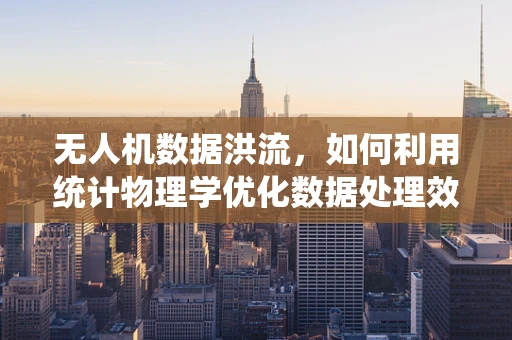 无人机数据洪流，如何利用统计物理学优化数据处理效率？