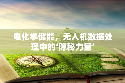 电化学储能，无人机数据处理中的‘隐秘力量’