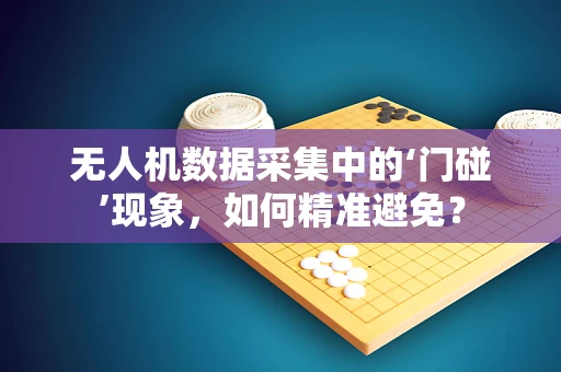 无人机数据采集中的‘门碰’现象，如何精准避免？