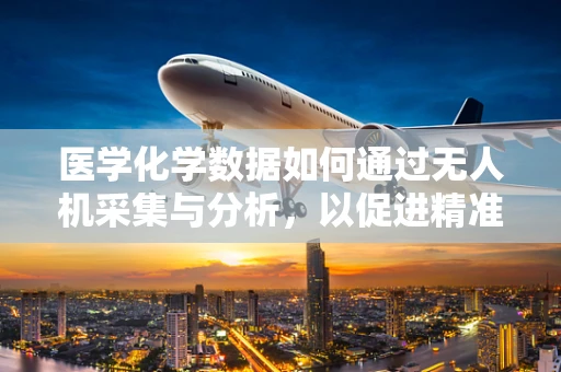 医学化学数据如何通过无人机采集与分析，以促进精准医疗？