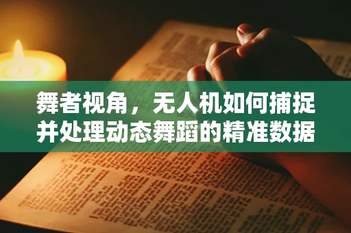 舞者视角，无人机如何捕捉并处理动态舞蹈的精准数据？
