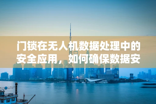 门锁在无人机数据处理中的安全应用，如何确保数据安全不被非法入侵？